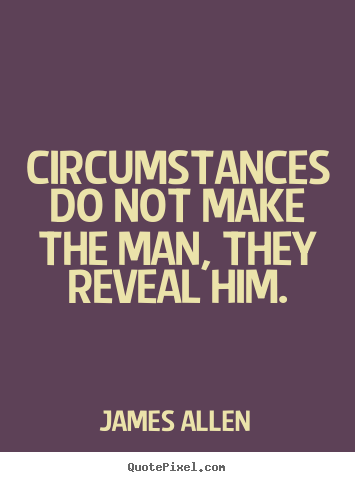 Circumstances do not make the man, they reveal him. James Allen top inspirational quote