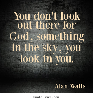 Inspirational quote - You don't look out there for god, something in the sky,..
