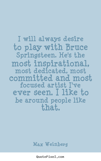 Max Weinberg picture quotes - I will always desire to play with bruce springsteen. he's the.. - Inspirational quotes