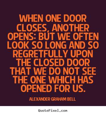 When one door closes, another opens: but we often look so long and so.. Alexander Graham Bell greatest inspirational quotes