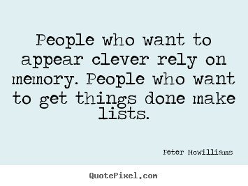 People who want to appear clever rely on memory. people who want.. Peter Mcwilliams best inspirational quote