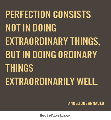 Sayings about inspirational - Perfection consists not in doing extraordinary things, but in doing ordinary..