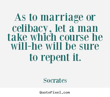 As to marriage or celibacy, let a man take which course he will-he.. Socrates popular inspirational quotes