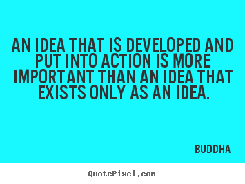 Quotes about inspirational - An idea that is developed and put into action is more important..