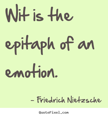 Friedrich Nietzsche picture quotes - Wit is the epitaph of an emotion. - Inspirational quotes