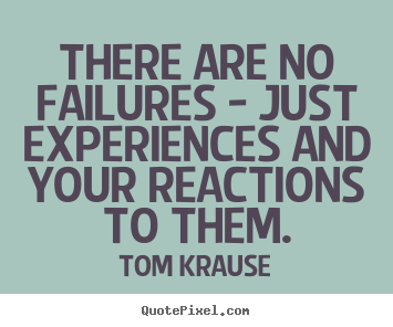 There are no failures - just experiences and your.. Tom Krause famous inspirational quotes