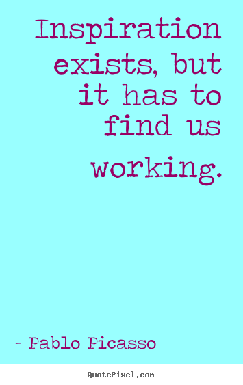 Create graphic picture quote about inspirational - Inspiration exists, but it has to find us working.