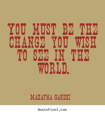 You must be the change you wish to see in.. Mahatma Gandhi top inspirational quotes