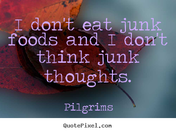 Pilgrims picture quotes - I don't eat junk foods and i don't think junk thoughts. - Inspirational quotes