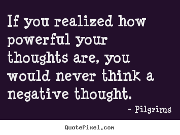 Quote about inspirational - If you realized how powerful your thoughts are,..
