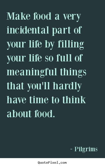 Inspirational quotes - Make food a very incidental part of your life by filling your life so..