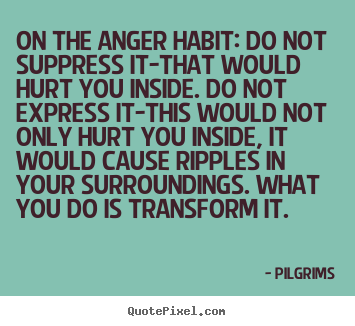 How to make picture quotes about inspirational - On the anger habit: do not suppress it-that would..