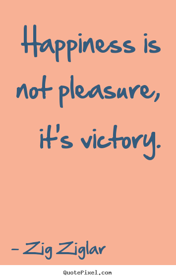Happiness is not pleasure, it's victory. Zig Ziglar popular inspirational quote