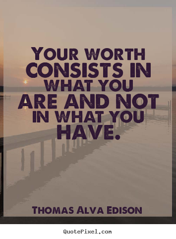 Your worth consists in what you are and not.. Thomas Alva Edison  inspirational quotes