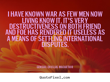 I have known war as few men now living know.. General Douglas Macarthur top inspirational quotes