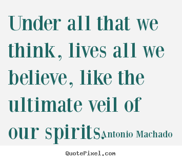 Inspirational quote - Under all that we think, lives all we believe, like the..