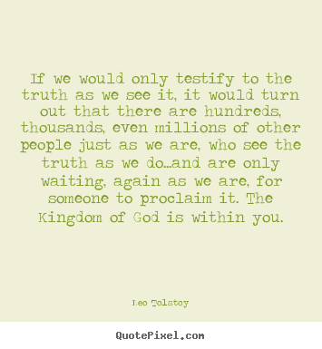 If we would only testify to the truth as we see it, it.. Leo Tolstoy  inspirational sayings