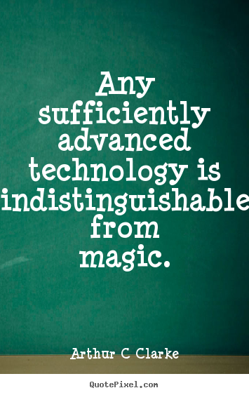 Any sufficiently advanced technology is indistinguishable from.. Arthur C Clarke top inspirational quote