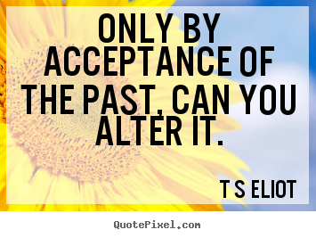 Inspirational quotes - Only by acceptance of the past, can you alter it.