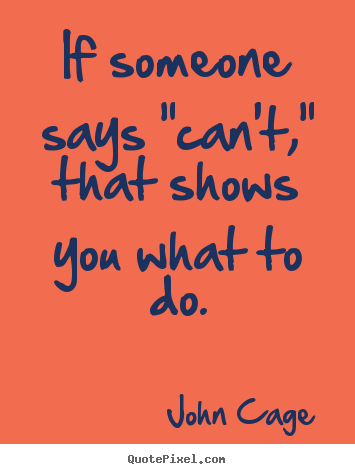 Quotes about inspirational - If someone says "can't," that shows you what to do.