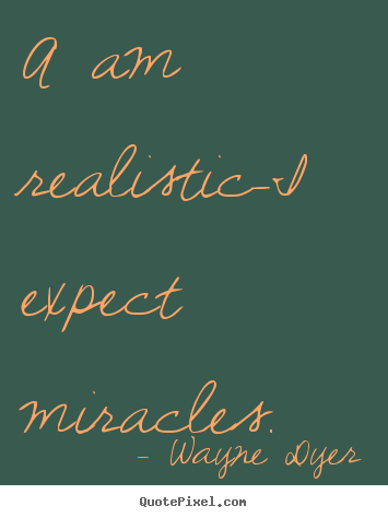 Sayings about inspirational - A am realistic-i expect miracles.