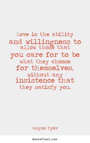 Make custom picture quotes about inspirational - Love is the ability and willingness to allow those..