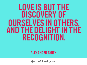 Make custom picture quotes about inspirational - Love is but the discovery of ourselves in others,..