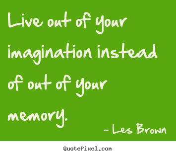 Les Brown picture quotes - Live out of your imagination instead of out of your memory. - Inspirational sayings
