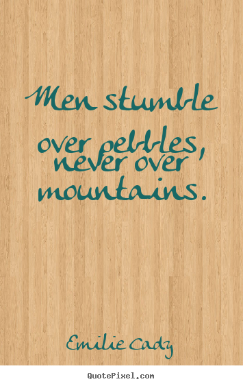Inspirational quotes - Men stumble over pebbles, never over mountains.