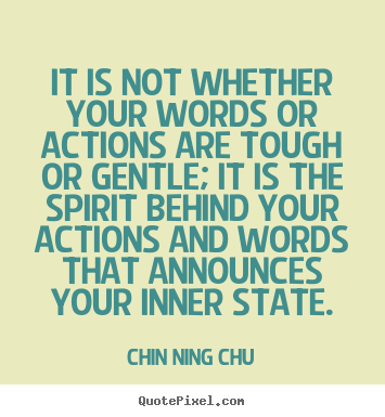 Inspirational quotes - It is not whether your words or actions are tough or gentle;..