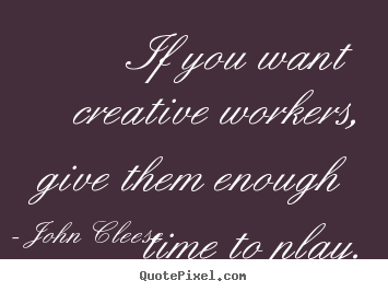 Create picture quotes about inspirational - If you want creative workers, give them enough time to play.