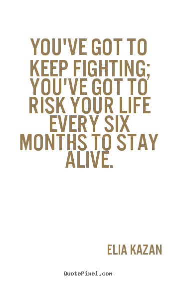 Quotes about inspirational - You've got to keep fighting; you've got to risk your life every six months..