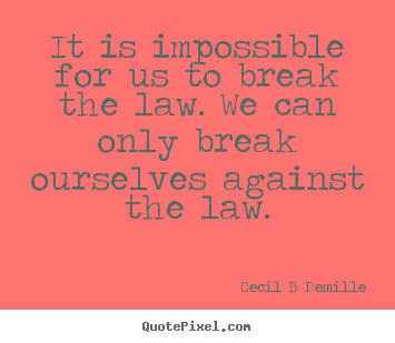 Cecil B Demille picture quotes - It is impossible for us to break the law. we can only break ourselves.. - Inspirational quote
