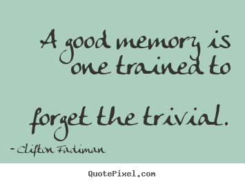 Quote about inspirational - A good memory is one trained to forget the trivial.