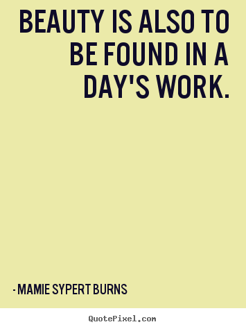 Mamie Sypert Burns picture quotes - Beauty is also to be found in a day's work. - Inspirational quotes