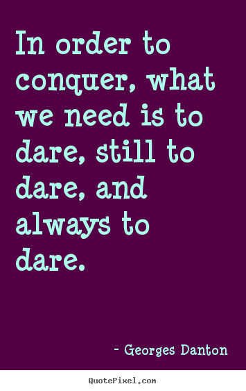 Georges Danton picture quotes - In order to conquer, what we need is to dare, still to dare,.. - Inspirational sayings
