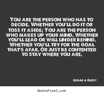 Design custom picture quotes about inspirational - You are the person who has to decide. whether you'll do it or toss..