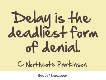 Inspirational quote - Delay is the deadliest form of denial.
