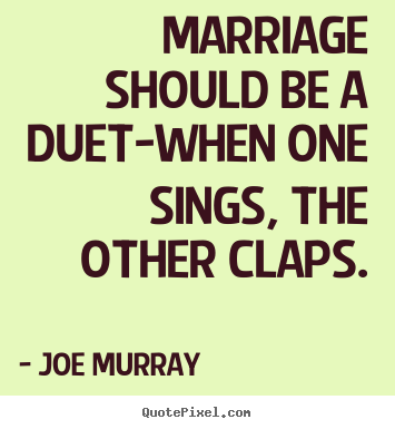 Inspirational quotes - Marriage should be a duet-when one sings, the other claps.