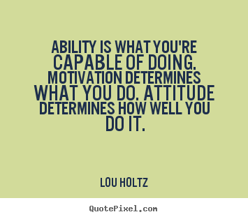 Ability is what you're capable of doing. motivation determines.. Lou Holtz best inspirational quotes