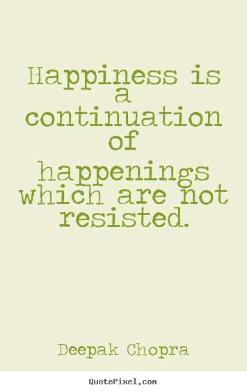 Deepak Chopra picture quotes - Happiness is a continuation of happenings which are not resisted. - Inspirational quotes