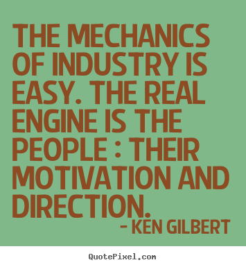 The mechanics of industry is easy. the real.. Ken Gilbert  inspirational quotes