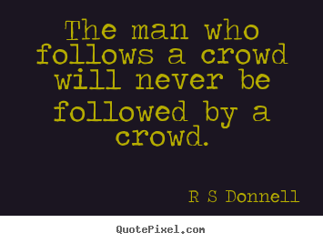 Quotes about inspirational - The man who follows a crowd will never be followed by..