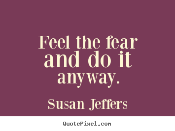 Quote about inspirational - Feel the fear and do it anyway.