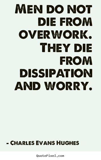 Inspirational quote - Men do not die from overwork. they die from..