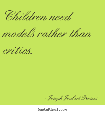 Make personalized picture quotes about inspirational - Children need models rather than critics.