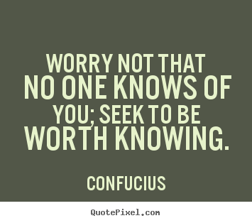 Confucius picture sayings - Worry not that no one knows of you; seek to be.. - Inspirational quotes