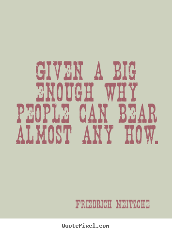 Inspirational quotes - Given a big enough why people can bear almost any how.