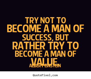Try not to become a man of success, but rather try to become a man.. Albert Einstein best inspirational quotes