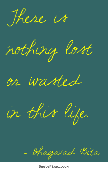 Quotes about inspirational - There is nothing lost or wasted in this life.